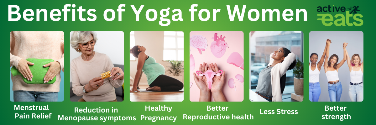 The benefits of yoga for women are: Menstrual discomfort and pain is relieved. Menopause symptoms are reduced. Reproductive health is improved. Stress, anxiety, and depression are reduced, supporting emotional well-being. Strength and flexibility is enhanced. Healthy pregnancy can be achieved by prenatal yoga. 