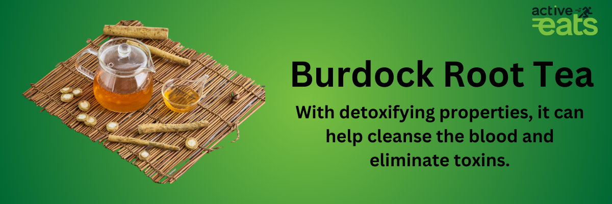  Image showing Burdock Root Tea on left side and its benefits written on right side that it has detoxifying properties and can help cleanse the blood and eliminate toxins.